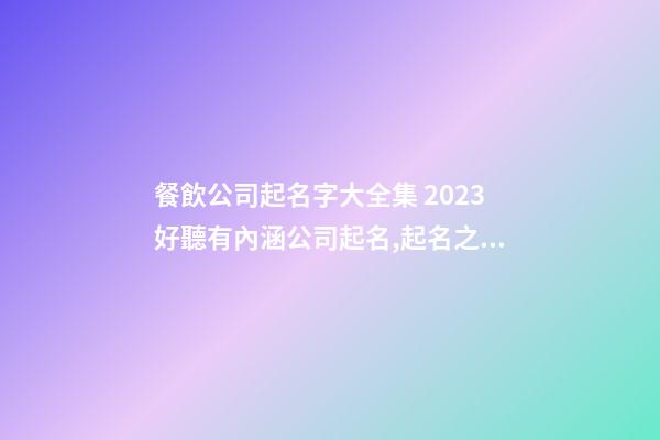 餐飲公司起名字大全集 2023好聽有內涵公司起名,起名之家